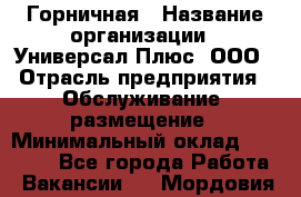 Горничная › Название организации ­ Универсал Плюс, ООО › Отрасль предприятия ­ Обслуживание, размещение › Минимальный оклад ­ 25 000 - Все города Работа » Вакансии   . Мордовия респ.